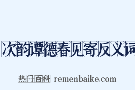 次韵谭德春见寄反义词是什么意思的图片